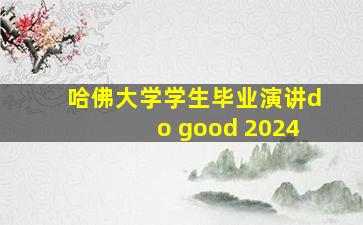 哈佛大学学生毕业演讲do good 2024